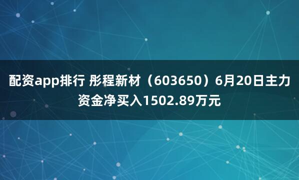 配资app排行 彤程新材（603650）6月20日主力资金净买入1502.89万元