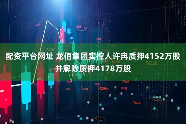 配资平台网址 龙佰集团实控人许冉质押4152万股并解除质押4178万股