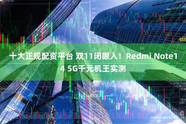 十大正规配资平台 双11闭眼入！Redmi Note14 5G千元机王实测