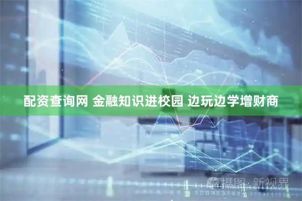 配资查询网 金融知识进校园 边玩边学增财商