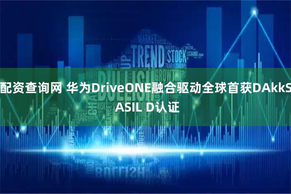 配资查询网 华为DriveONE融合驱动全球首获DAkkS ASIL D认证