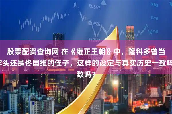 股票配资查询网 在《雍正王朝》中，隆科多曾当牢头还是佟国维的侄子，这样的设定与真实历史一致吗？