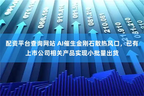 配资平台查询网站 AI催生金刚石散热风口，已有上市公司相关产品实现小批量出货